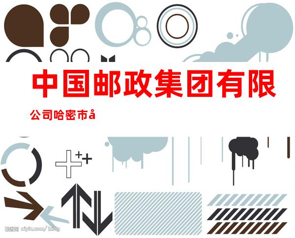 中国邮政集团有限公司哈密市分公司