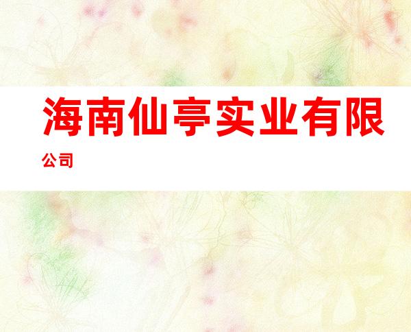 海南仙亭实业有限公司